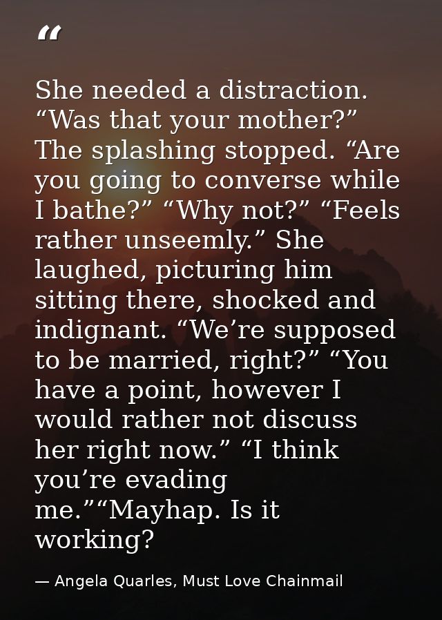 She needed a distraction. “Was that your mother?” The splashing stopped. “Are you going to converse while I bathe?” “Why — Angela Quarles, Must Love Chainmail