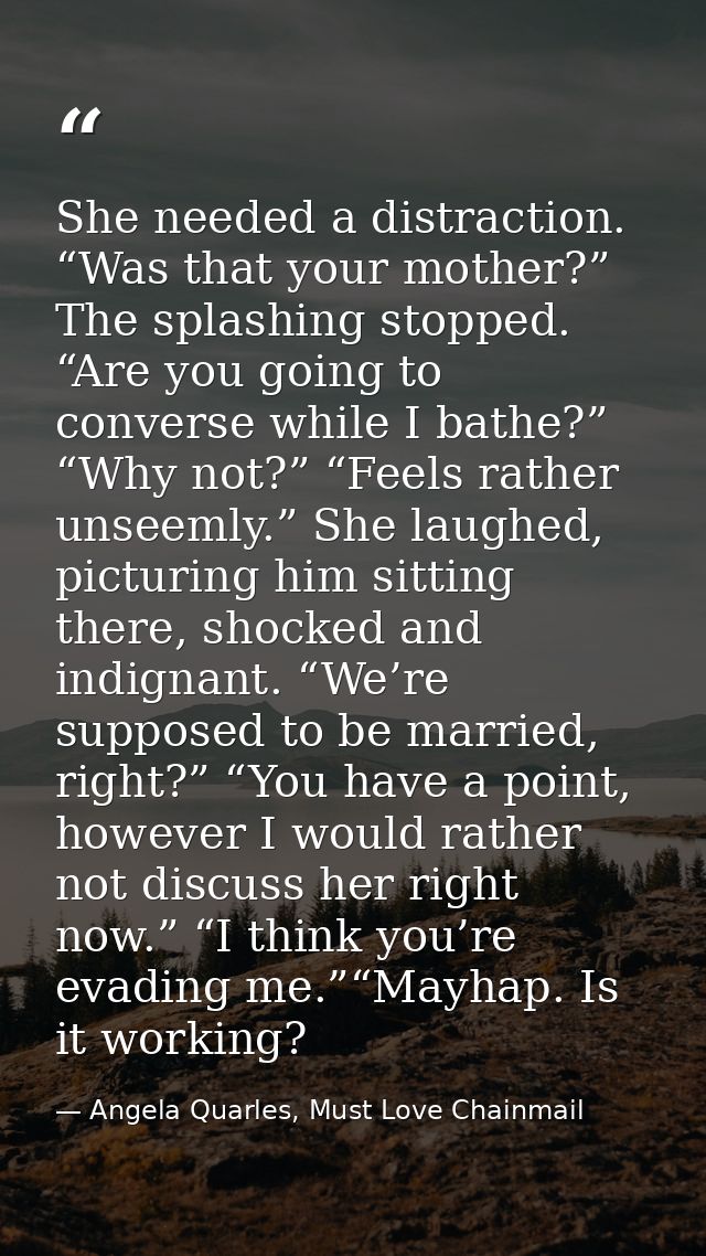 She needed a distraction. “Was that your mother?” The splashing stopped. “Are you going to converse while I bathe?” “Why — Angela Quarles, Must Love Chainmail