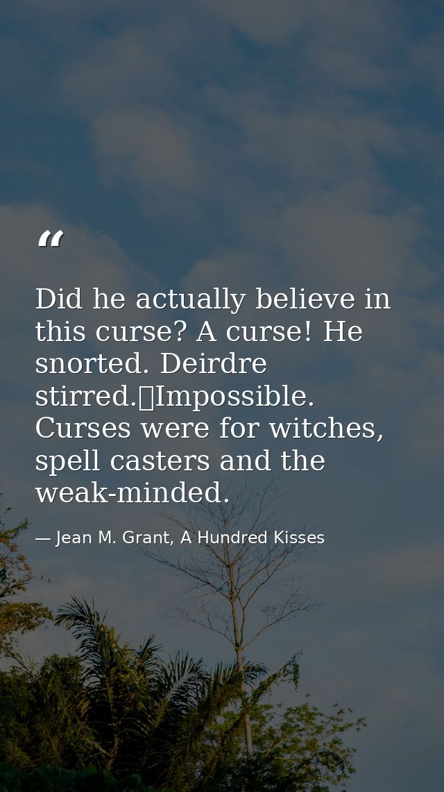 Did he actually believe in this curse? A curse! He snorted. Deirdre stirred.	Impossible. Curses were for witches, spell  — Jean M. Grant, A Hundred Kisses