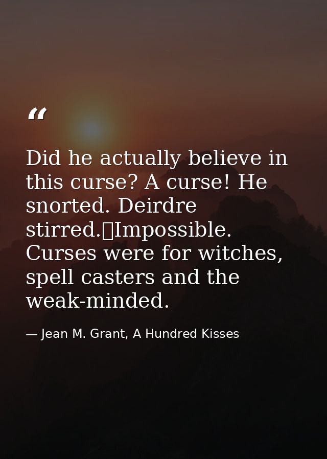 Did he actually believe in this curse? A curse! He snorted. Deirdre stirred.	Impossible. Curses were for witches, spell  — Jean M. Grant, A Hundred Kisses