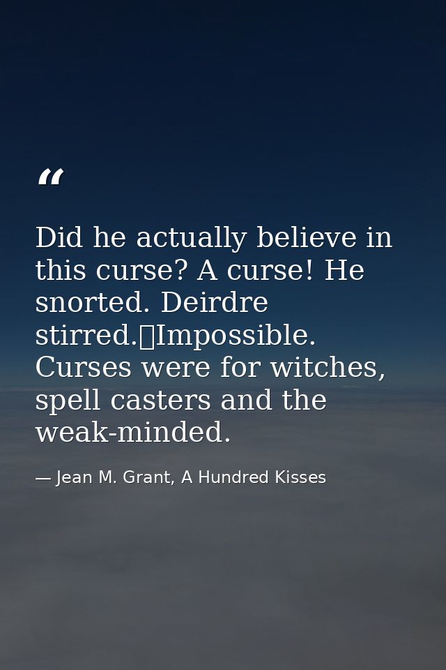 Did he actually believe in this curse? A curse! He snorted. Deirdre stirred.	Impossible. Curses were for witches, spell  — Jean M. Grant, A Hundred Kisses