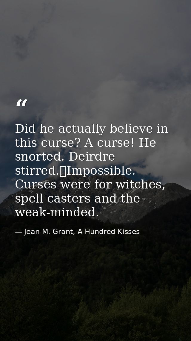 Did he actually believe in this curse? A curse! He snorted. Deirdre stirred.	Impossible. Curses were for witches, spell  — Jean M. Grant, A Hundred Kisses