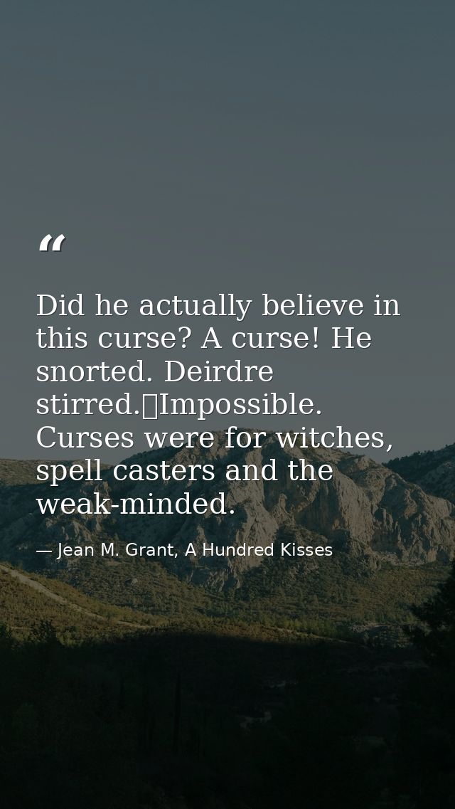 Did he actually believe in this curse? A curse! He snorted. Deirdre stirred.	Impossible. Curses were for witches, spell  — Jean M. Grant, A Hundred Kisses