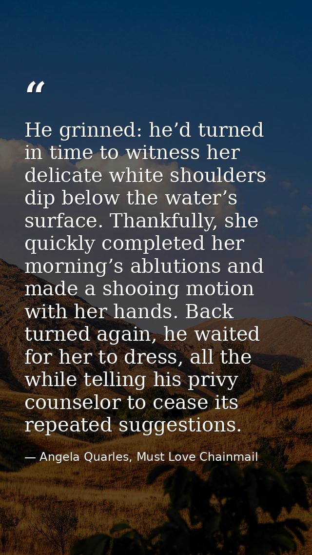 He grinned: he’d turned in time to witness her delicate white shoulders dip below the water’s surface. Thankfully, she q — Angela Quarles, Must Love Chainmail
