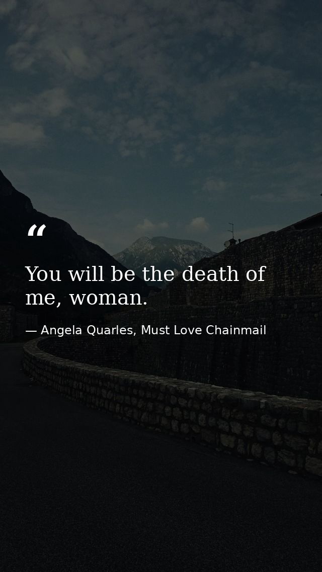 You will be the death of me, woman. — Angela Quarles, Must Love Chainmail