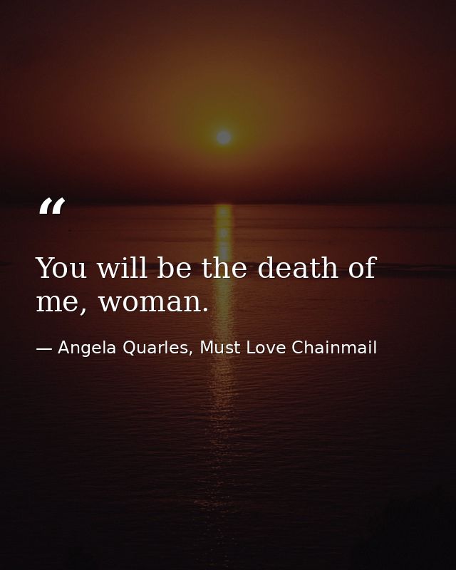 You will be the death of me, woman. — Angela Quarles, Must Love Chainmail