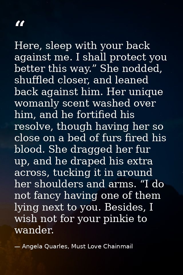 Here, sleep with your back against me. I shall protect you better this way.” She nodded, shuffled closer, and leaned bac — Angela Quarles, Must Love Chainmail