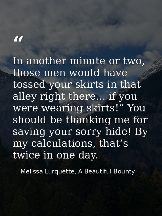 In another minute or two, those men would have tossed your skirts in that alley right there... if you were wearing skirt — Melissa Lurquette, A Beautiful Bounty