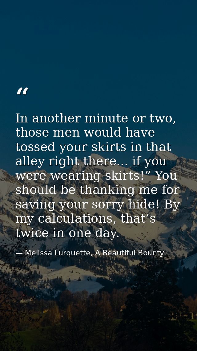 In another minute or two, those men would have tossed your skirts in that alley right there... if you were wearing skirt — Melissa Lurquette, A Beautiful Bounty