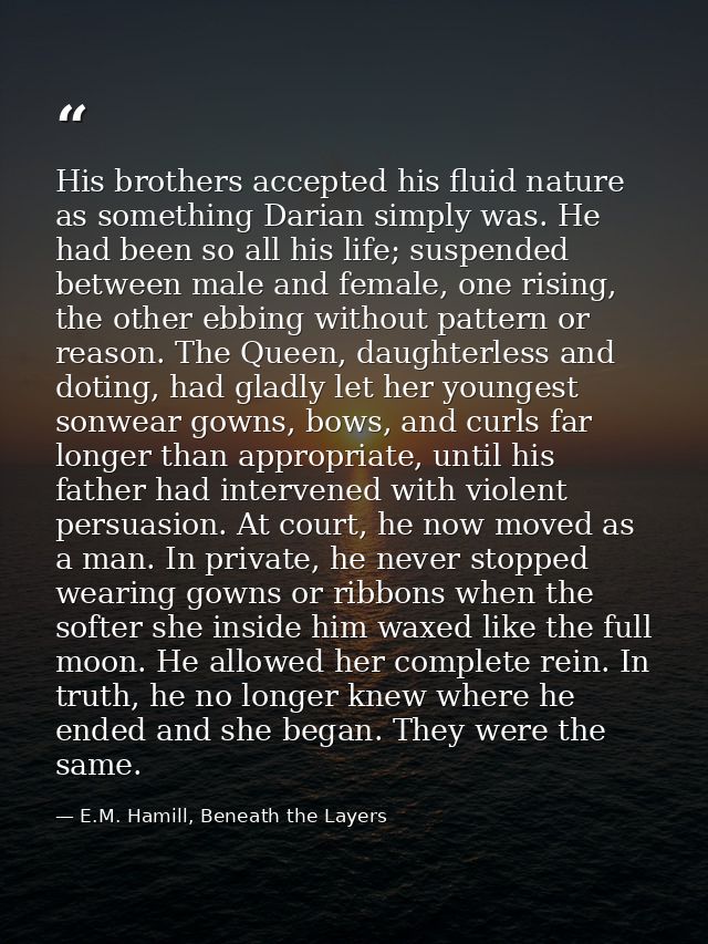 His brothers accepted his fluid nature as something Darian simply was. He had been so all his life; suspended between ma — E.M. Hamill, Beneath the Layers