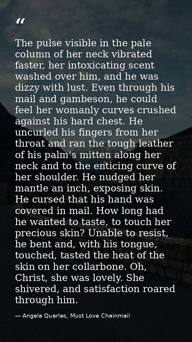The pulse visible in the pale column of her neck vibrated faster, her intoxicating scent washed over him, and he was diz — Angela Quarles, Must Love Chainmail