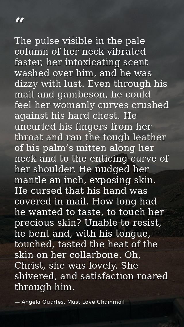 The pulse visible in the pale column of her neck vibrated faster, her intoxicating scent washed over him, and he was diz — Angela Quarles, Must Love Chainmail
