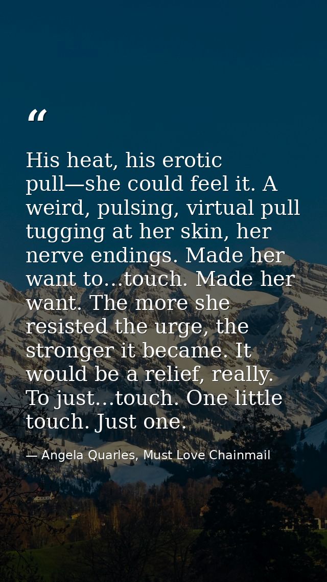 His heat, his erotic pull—she could feel it. A weird, pulsing, virtual pull tugging at her skin, her nerve endings. Made — Angela Quarles, Must Love Chainmail