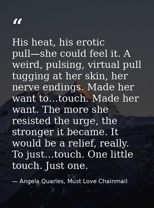His heat, his erotic pull—she could feel it. A weird, pulsing, virtual pull tugging at her skin, her nerve endings. Made — Angela Quarles, Must Love Chainmail