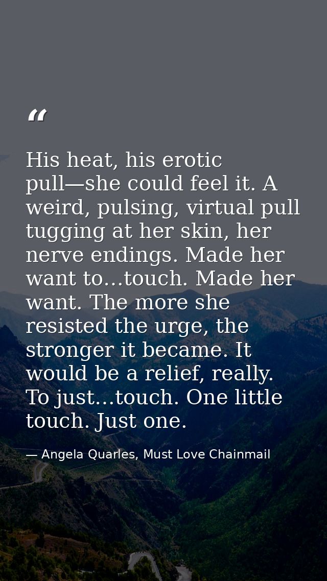 His heat, his erotic pull—she could feel it. A weird, pulsing, virtual pull tugging at her skin, her nerve endings. Made — Angela Quarles, Must Love Chainmail