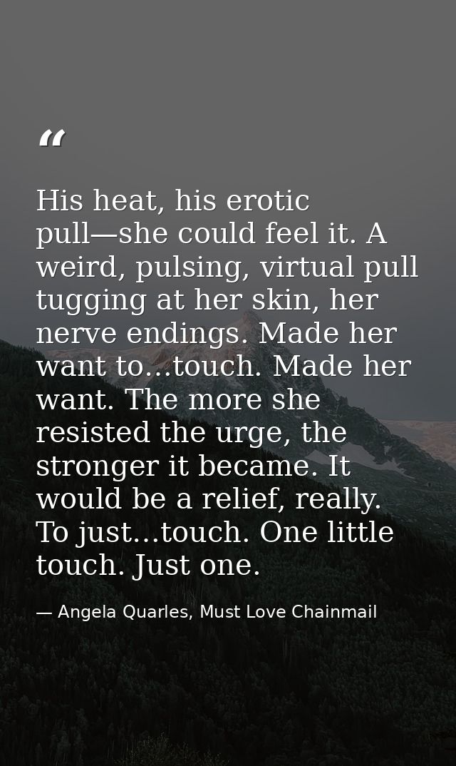 His heat, his erotic pull—she could feel it. A weird, pulsing, virtual pull tugging at her skin, her nerve endings. Made — Angela Quarles, Must Love Chainmail