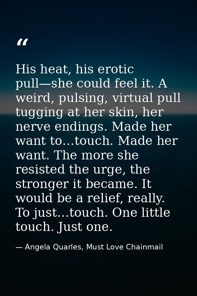 His heat, his erotic pull—she could feel it. A weird, pulsing, virtual pull tugging at her skin, her nerve endings. Made — Angela Quarles, Must Love Chainmail