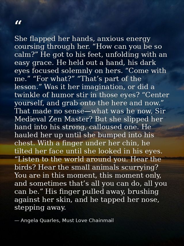 She flapped her hands, anxious energy coursing through her. “How can you be so calm?” He got to his feet, unfolding with — Angela Quarles, Must Love Chainmail