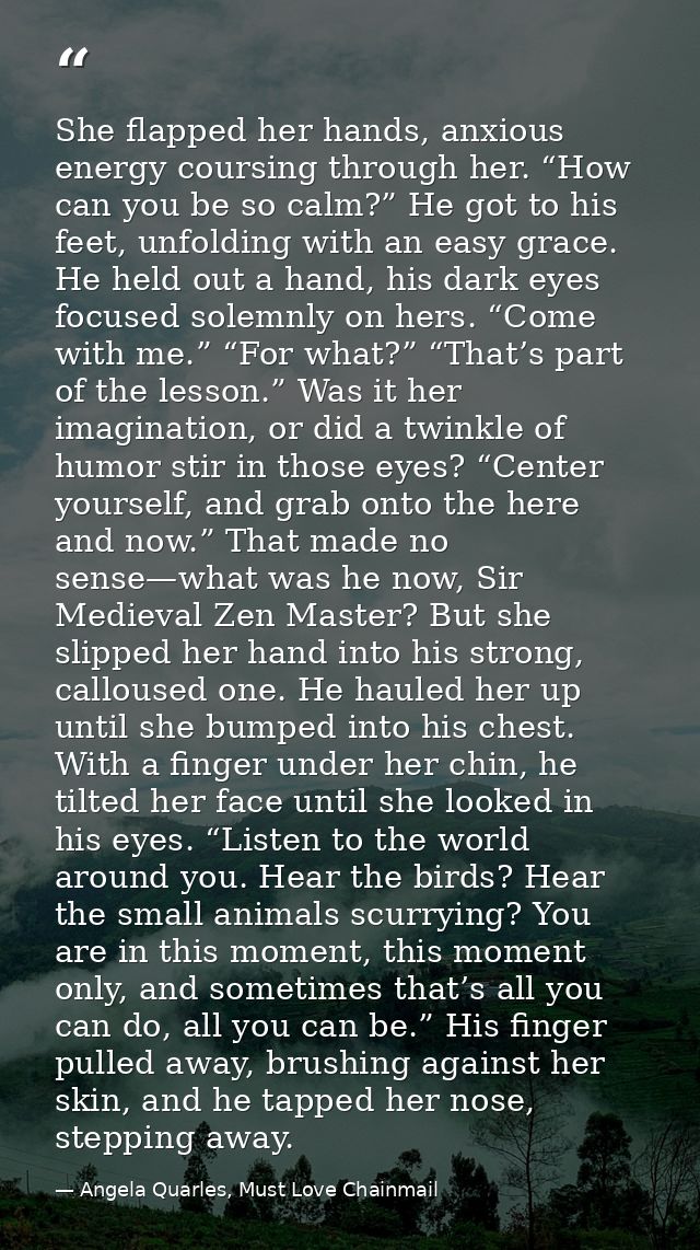 She flapped her hands, anxious energy coursing through her. “How can you be so calm?” He got to his feet, unfolding with — Angela Quarles, Must Love Chainmail