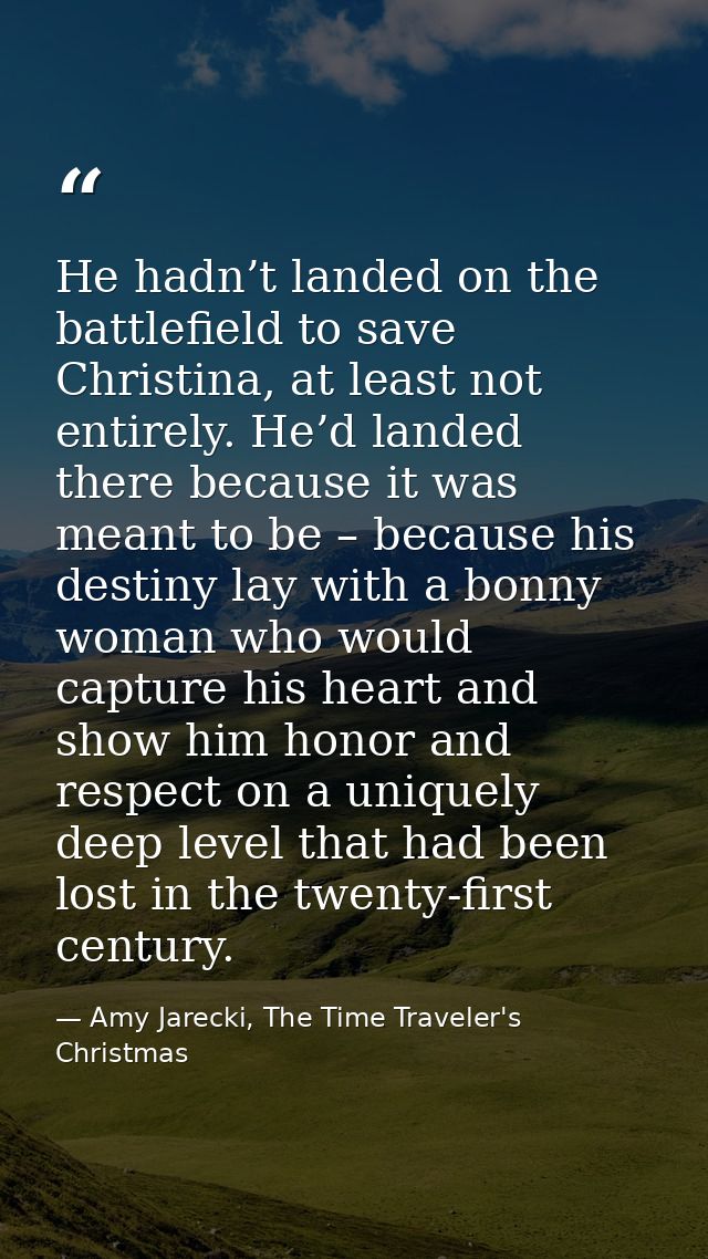 He hadn’t landed on the battlefield to save Christina, at least not entirely. He’d landed there because it was meant to  — Amy Jarecki, The Time Traveler's Christmas