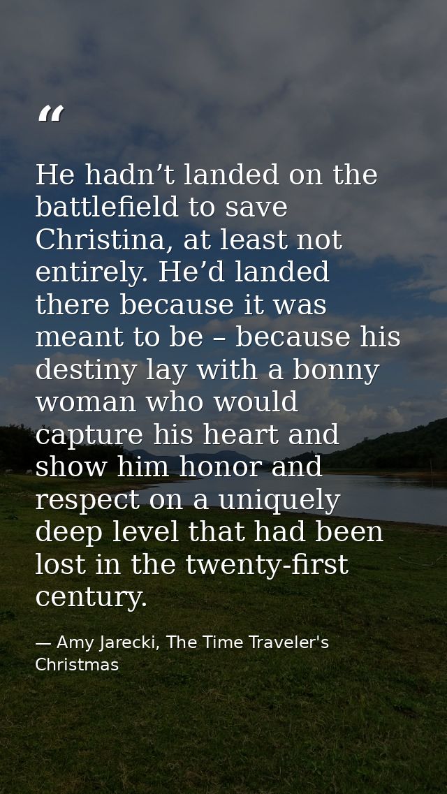 He hadn’t landed on the battlefield to save Christina, at least not entirely. He’d landed there because it was meant to  — Amy Jarecki, The Time Traveler's Christmas