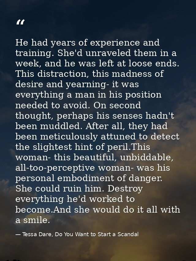 He had years of experience and training. She'd unraveled them in a week, and he was left at loose ends. This distraction — Tessa Dare, Do You Want to Start a Scandal