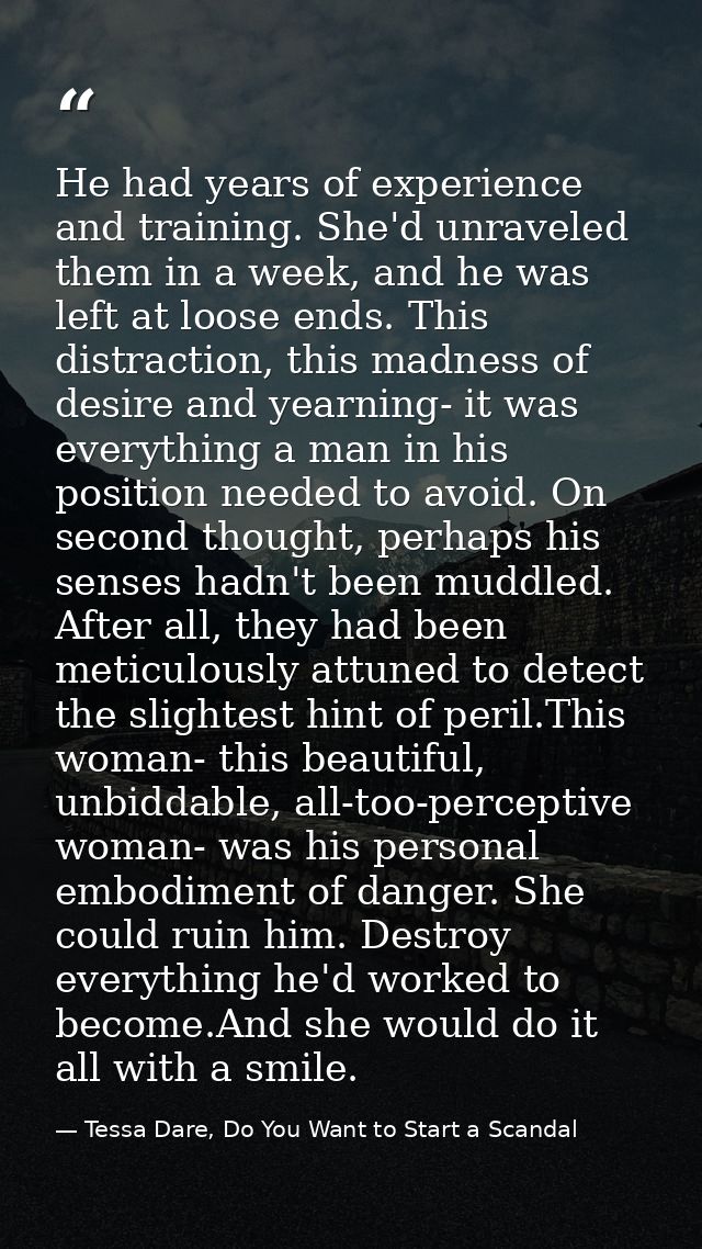 He had years of experience and training. She'd unraveled them in a week, and he was left at loose ends. This distraction — Tessa Dare, Do You Want to Start a Scandal