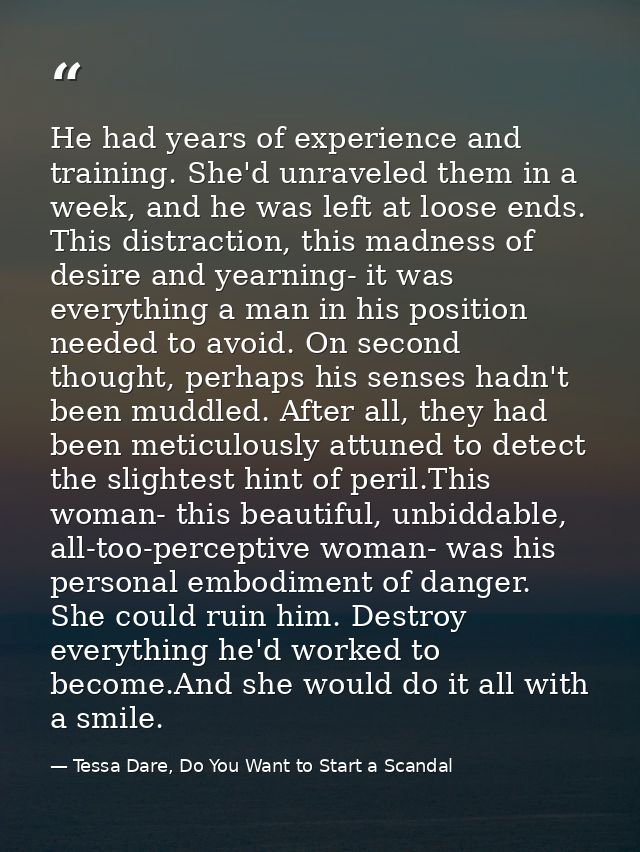 He had years of experience and training. She'd unraveled them in a week, and he was left at loose ends. This distraction — Tessa Dare, Do You Want to Start a Scandal