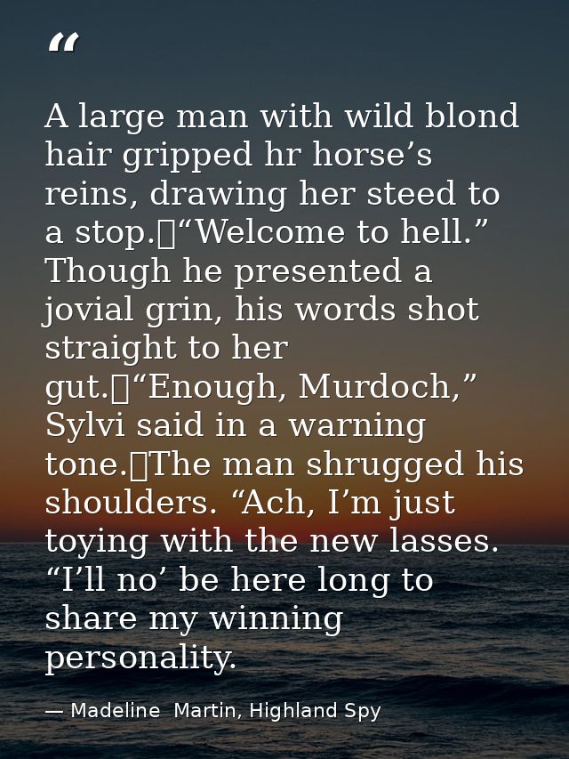 A large man with wild blond hair gripped hr horse’s reins, drawing her steed to a stop.	“Welcome to hell.” Though he pre — Madeline  Martin, Highland Spy