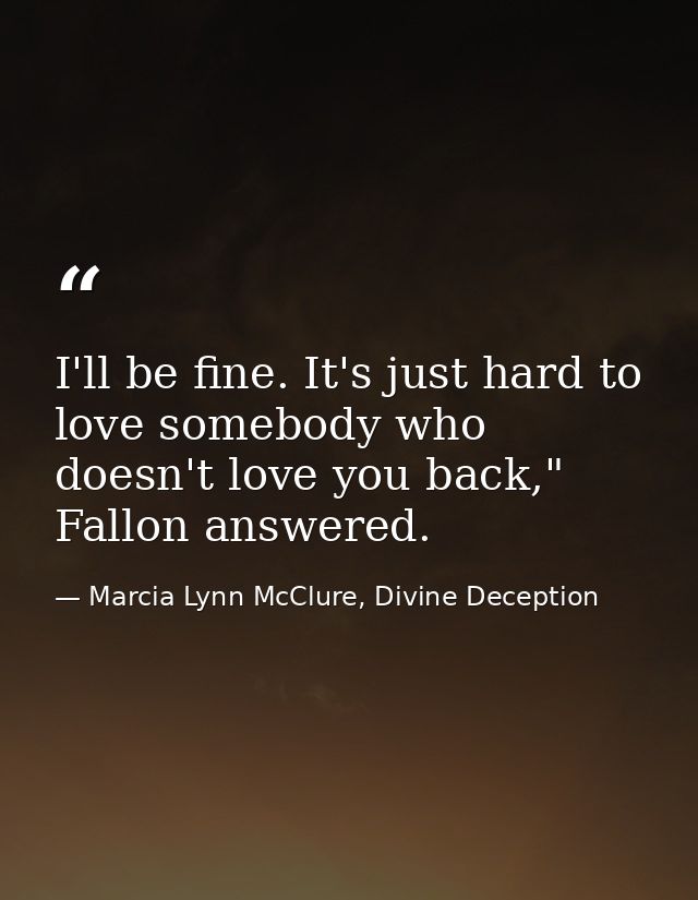 I'll be fine. It's just hard to love somebody who doesn't love you back," Fallon answered. — Marcia Lynn McClure, Divine Deception