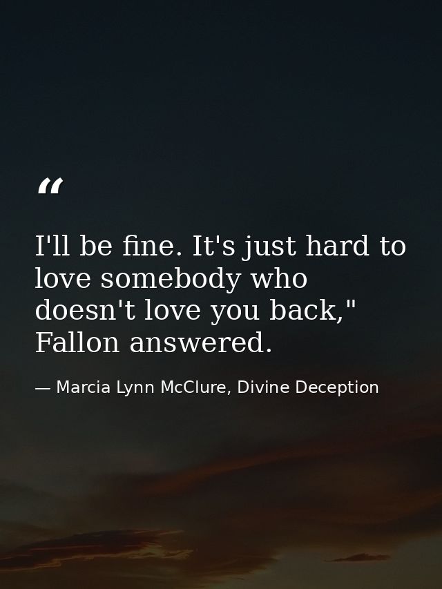 I'll be fine. It's just hard to love somebody who doesn't love you back," Fallon answered. — Marcia Lynn McClure, Divine Deception