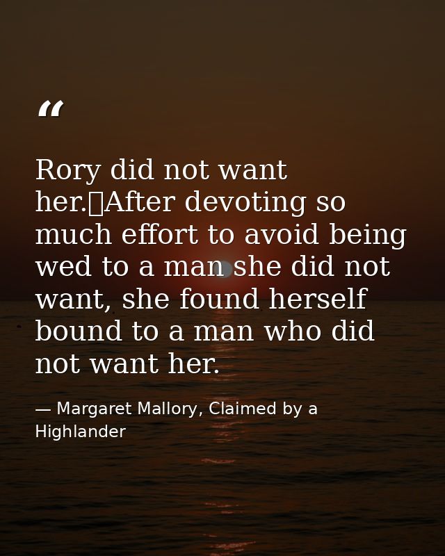 Rory did not want her.	After devoting so much effort to avoid being wed to a man she did not want, she found herself bou — Margaret Mallory, Claimed by a Highlander