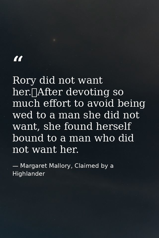 Rory did not want her.	After devoting so much effort to avoid being wed to a man she did not want, she found herself bou — Margaret Mallory, Claimed by a Highlander