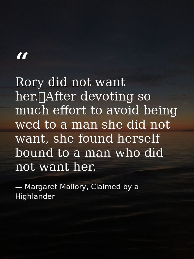 Rory did not want her.	After devoting so much effort to avoid being wed to a man she did not want, she found herself bou — Margaret Mallory, Claimed by a Highlander