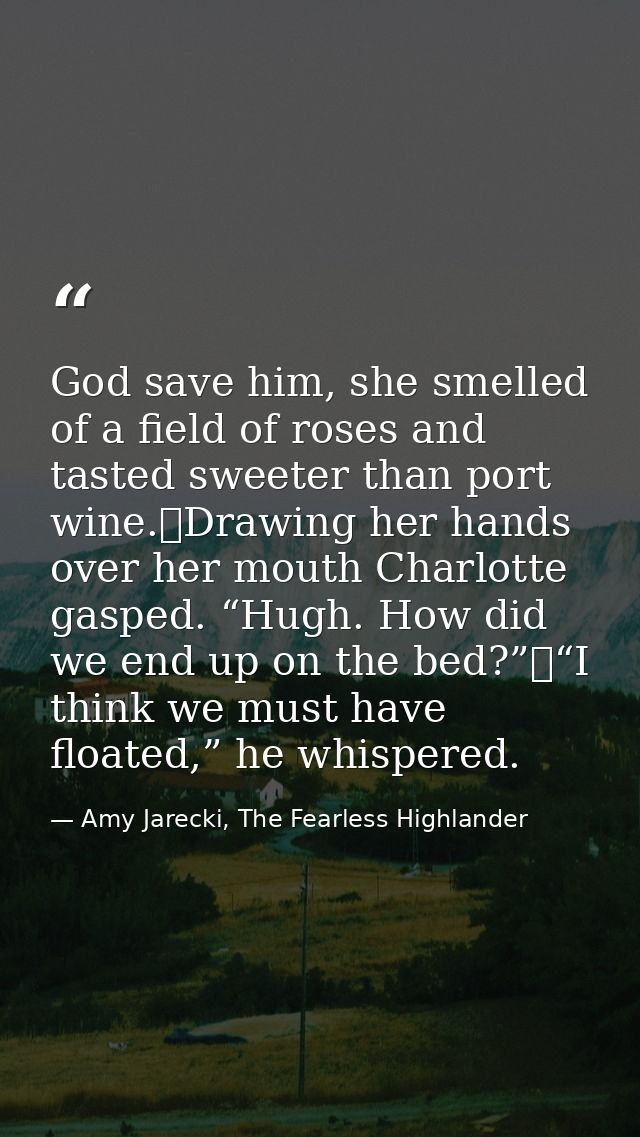 God save him, she smelled of a field of roses and tasted sweeter than port wine.	Drawing her hands over her mouth Charlo — Amy Jarecki, The Fearless Highlander
