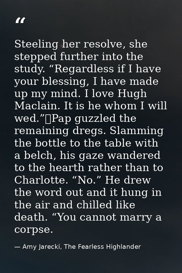 Steeling her resolve, she stepped further into the study. “Regardless if I have your blessing, I have made up my mind. I — Amy Jarecki, The Fearless Highlander