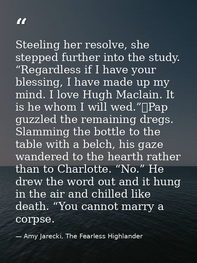 Steeling her resolve, she stepped further into the study. “Regardless if I have your blessing, I have made up my mind. I — Amy Jarecki, The Fearless Highlander