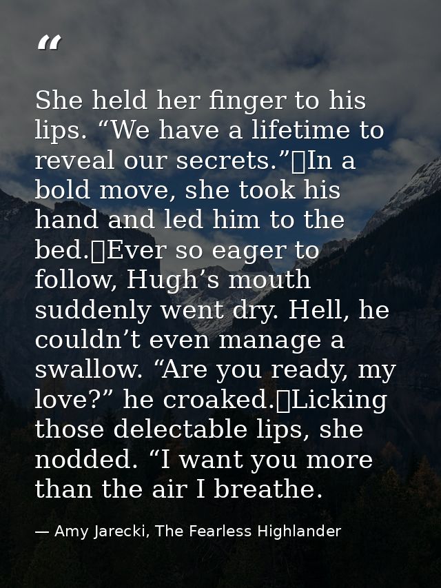 She held her finger to his lips. “We have a lifetime to reveal our secrets.”	In a bold move, she took his hand and led h — Amy Jarecki, The Fearless Highlander