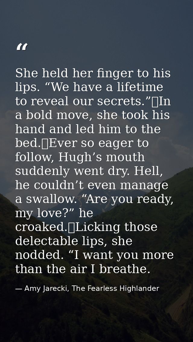 She held her finger to his lips. “We have a lifetime to reveal our secrets.”	In a bold move, she took his hand and led h — Amy Jarecki, The Fearless Highlander