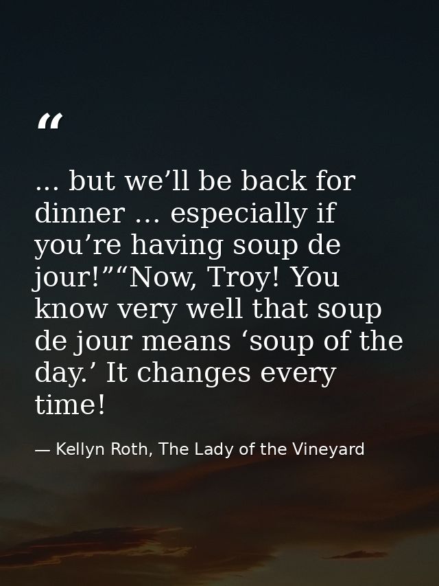 ... but we’ll be back for dinner … especially if you’re having soup de jour!”“Now, Troy! You know very well that soup de — Kellyn Roth, The Lady of the Vineyard