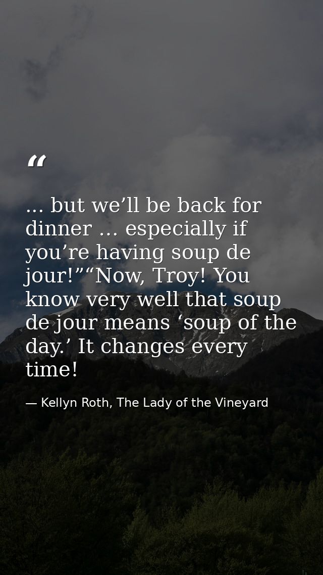 ... but we’ll be back for dinner … especially if you’re having soup de jour!”“Now, Troy! You know very well that soup de — Kellyn Roth, The Lady of the Vineyard