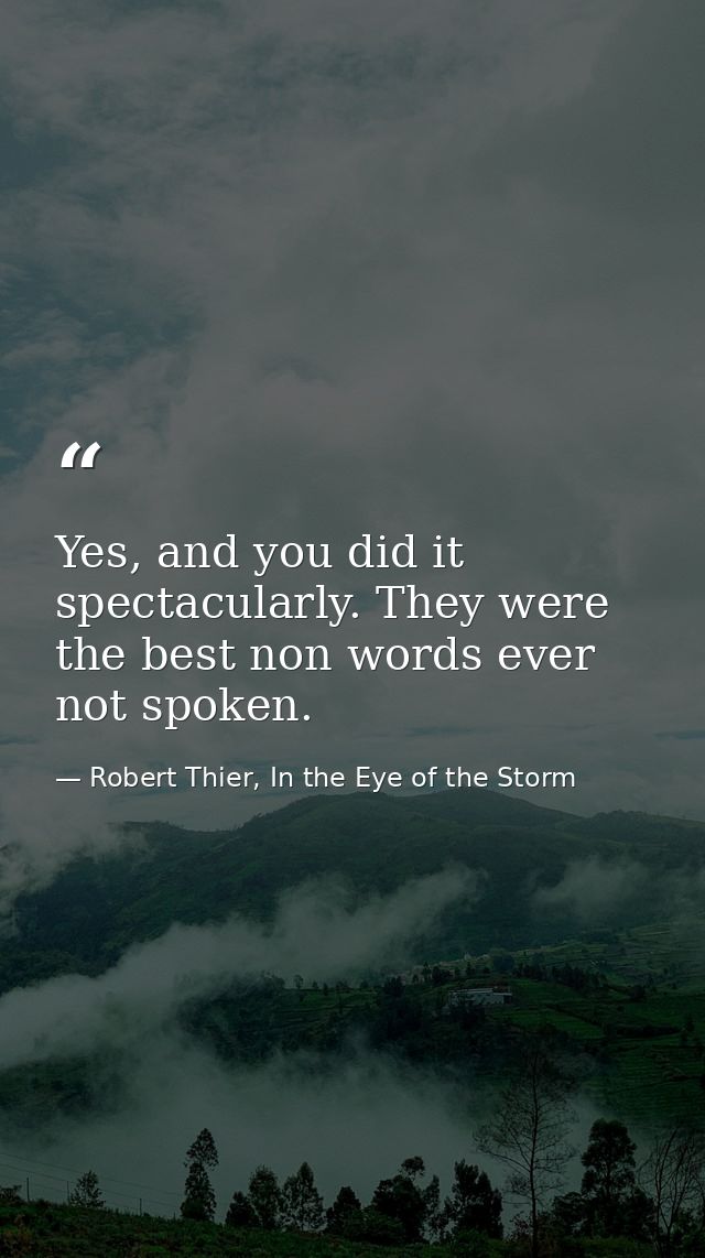 Yes, and you did it spectacularly. They were the best non words ever not spoken. — Robert Thier, In the Eye of the Storm