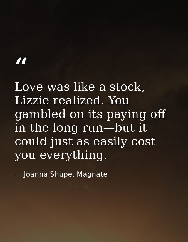 Love was like a stock, Lizzie realized. You gambled on its paying off in the long run—but it could just as easily cost y — Joanna Shupe, Magnate