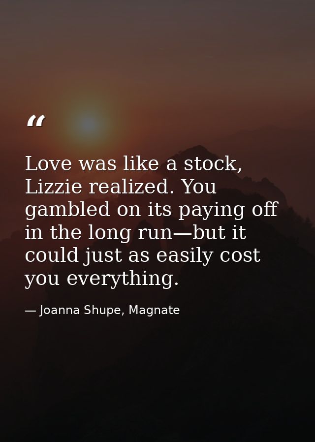 Love was like a stock, Lizzie realized. You gambled on its paying off in the long run—but it could just as easily cost y — Joanna Shupe, Magnate