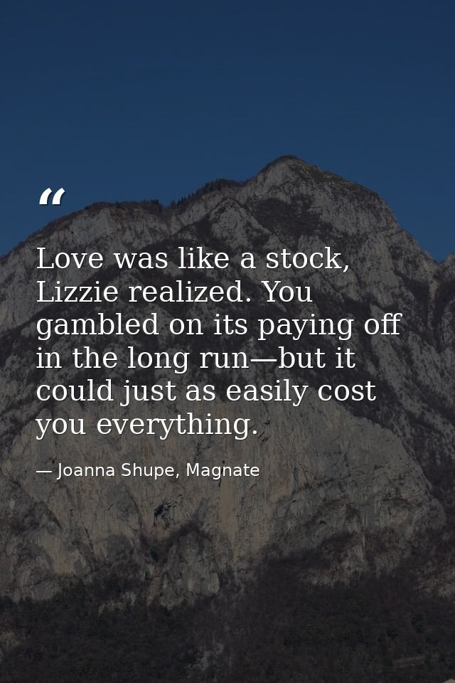 Love was like a stock, Lizzie realized. You gambled on its paying off in the long run—but it could just as easily cost y — Joanna Shupe, Magnate