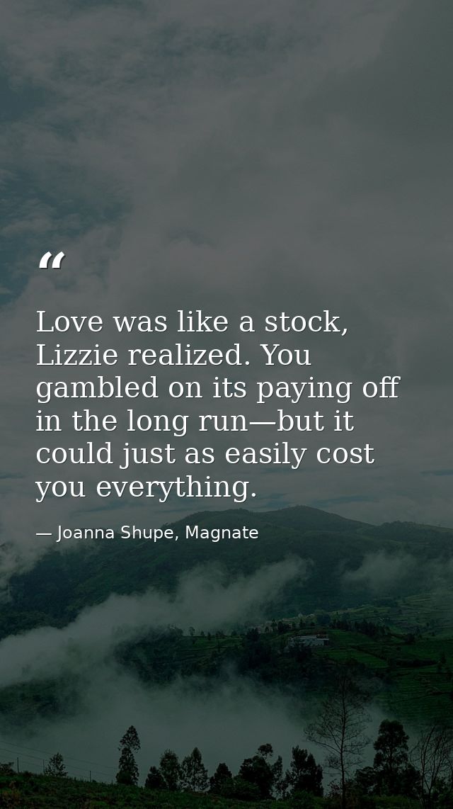 Love was like a stock, Lizzie realized. You gambled on its paying off in the long run—but it could just as easily cost y — Joanna Shupe, Magnate