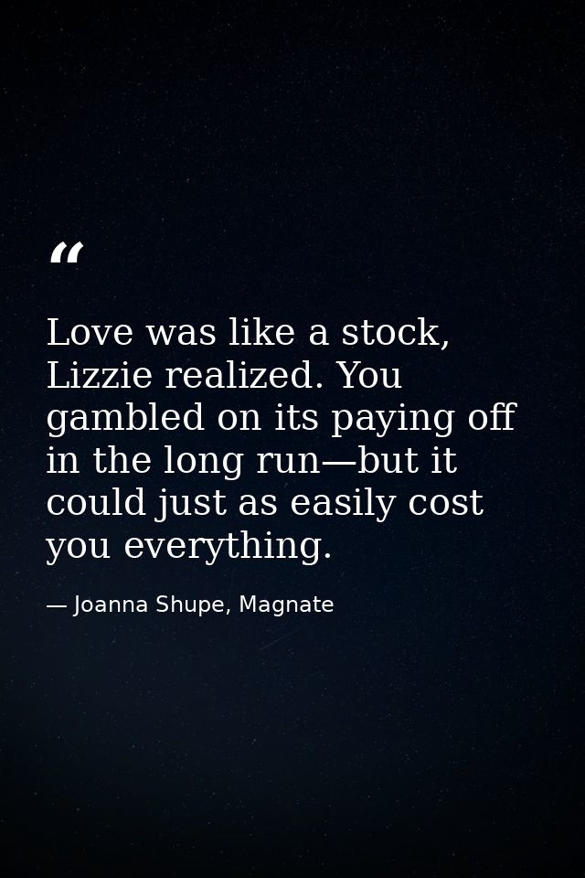 Love was like a stock, Lizzie realized. You gambled on its paying off in the long run—but it could just as easily cost y — Joanna Shupe, Magnate
