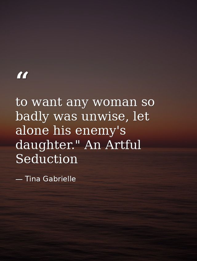 to want any woman so badly was unwise, let alone his enemy's daughter." An Artful Seduction — Tina Gabrielle