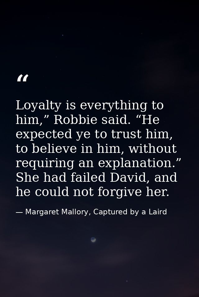 Loyalty is everything to him,” Robbie said. “He expected ye to trust him, to believe in him, without requiring an explan — Margaret Mallory, Captured by a Laird
