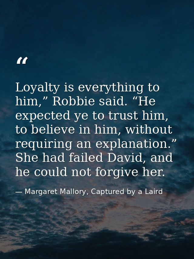 Loyalty is everything to him,” Robbie said. “He expected ye to trust him, to believe in him, without requiring an explan — Margaret Mallory, Captured by a Laird